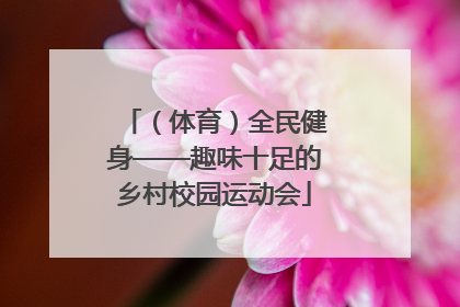 （体育）全民健身——趣味十足的乡村校园运动会
