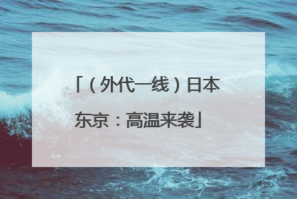 （外代一线）日本东京：高温来袭