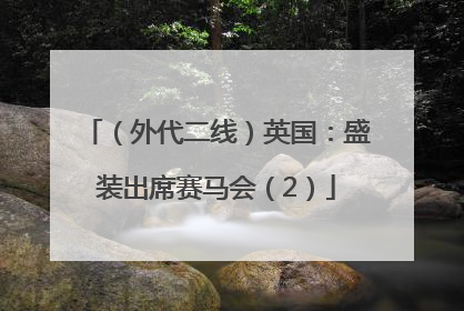 （外代二线）英国：盛装出席赛马会（2）