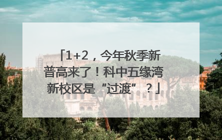 1+2，今年秋季新普高来了！科中五缘湾新校区是“过渡”？