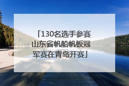 130名选手参赛 山东省帆船帆板冠军赛在青岛开赛