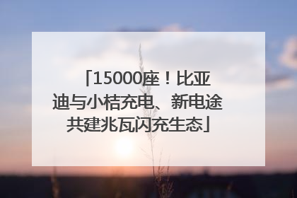 15000座！比亚迪与小桔充电、新电途共建兆瓦闪充生态