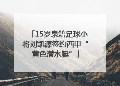 15岁泉籍足球小将刘凯源签约西甲“黄色潜水艇”