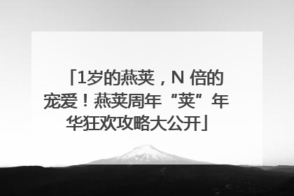 1岁的燕荚，N 倍的宠爱！燕荚周年“荚”年华狂欢攻略大公开
