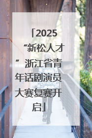 2025“新松人才”浙江省青年话剧演员大赛复赛开启