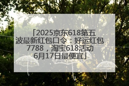 2025京东618第五波最新红包口令：好运红包7788，淘宝618活动6月17日最便宜