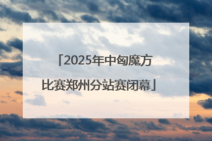 2025年中匈魔方比赛郑州分站赛闭幕