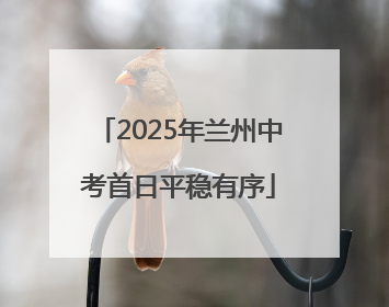 2025年兰州中考首日平稳有序