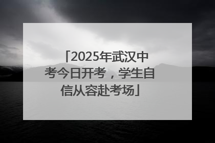 2025年武汉中考今日开考，学生自信从容赴考场
