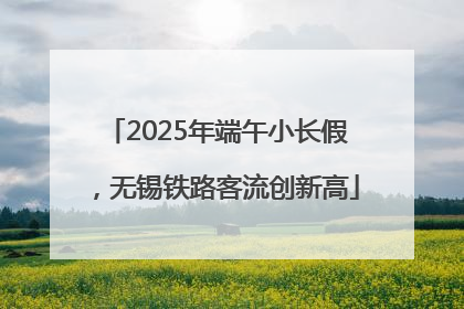 2025年端午小长假，无锡铁路客流创新高