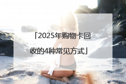 2025年购物卡回收的4种常见方式