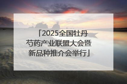 2025全国牡丹芍药产业联盟大会暨新品种推介会举行