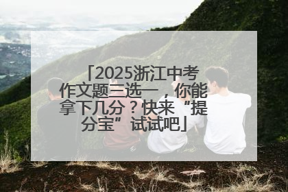 2025浙江中考作文题三选一，你能拿下几分？快来“提分宝”试试吧
