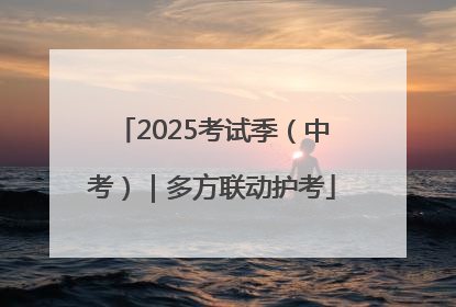 2025考试季（中考）｜多方联动护考