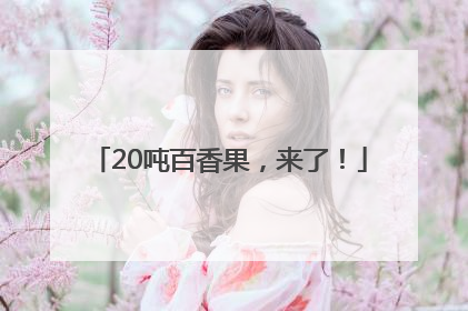 20吨百香果，来了！