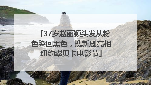 37岁赵丽颖头发从粉色染回黑色，携新剧亮相纽约翠贝卡电影节