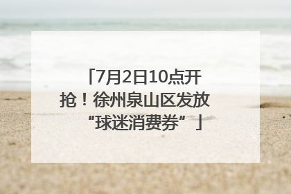 7月2日10点开抢！徐州泉山区发放“球迷消费券”