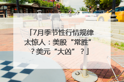 7月季节性行情规律太惊人：美股“常胜”？美元“大凶”？