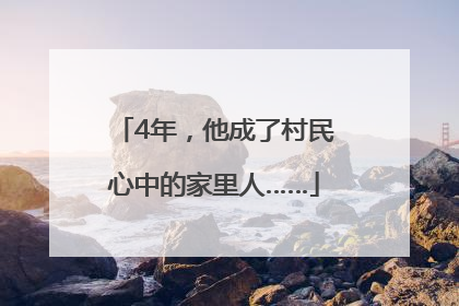 4年，他成了村民心中的家里人……