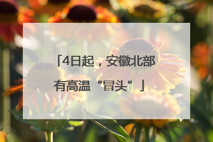 4日起，安徽北部有高温“冒头”