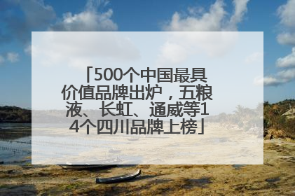 500个中国最具价值品牌出炉，五粮液、长虹、通威等14个四川品牌上榜