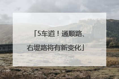 5车道！通顺路、右堤路将有新变化