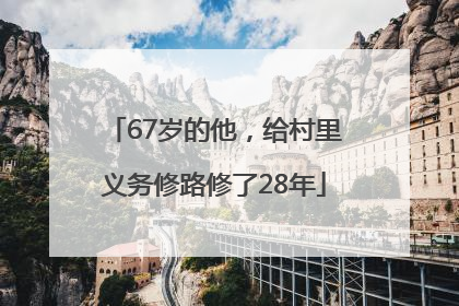 67岁的他，给村里义务修路修了28年