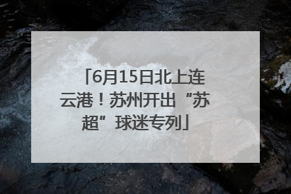 6月15日北上连云港！苏州开出“苏超”球迷专列