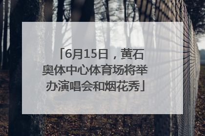 6月15日，黄石奥体中心体育场将举办演唱会和烟花秀
