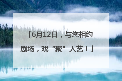 6月12日，与您相约剧场，戏“聚”人艺！