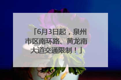 6月3日起，泉州市区南环路、黄龙南大道交通限制！