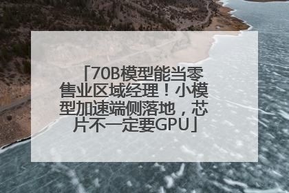 70B模型能当零售业区域经理！小模型加速端侧落地，芯片不一定要GPU