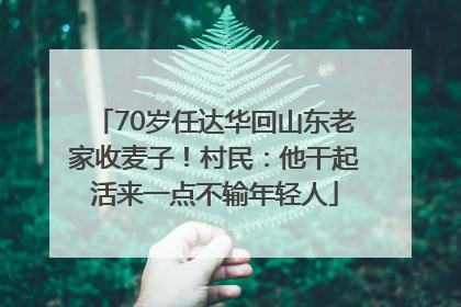 70岁任达华回山东老家收麦子！村民：他干起活来一点不输年轻人