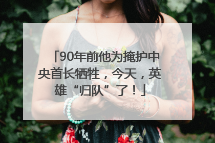 90年前他为掩护中央首长牺牲，今天，英雄“归队”了！