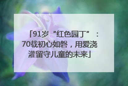 91岁“红色园丁”：70载初心如磐，用爱浇灌留守儿童的未来