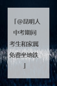 @昆明人 中考期间考生和家属免费坐地铁