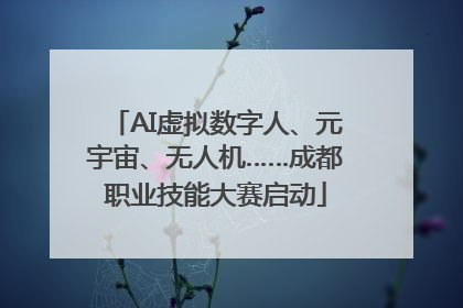 AI虚拟数字人、元宇宙、无人机……成都职业技能大赛启动