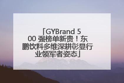 GYBrand 500 强榜单新贵！东鹏饮料多维深耕彰显行业领军者姿态