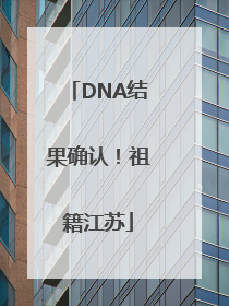 DNA结果确认！祖籍江苏