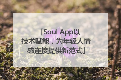 Soul App以技术赋能，为年轻人情感连接提供新范式