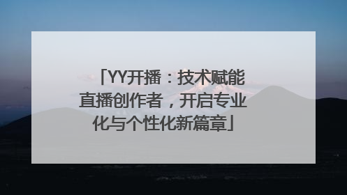 YY开播：技术赋能直播创作者，开启专业化与个性化新篇章